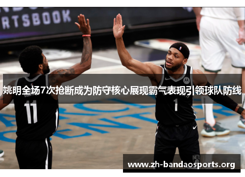 姚明全场7次抢断成为防守核心展现霸气表现引领球队防线
