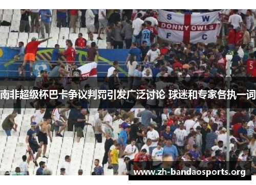 南非超级杯巴卡争议判罚引发广泛讨论 球迷和专家各执一词