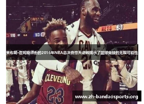 莱布朗·詹姆斯领衔的2016年NBA总决赛惊天逆转揭示了篮球竞技的无限可能性