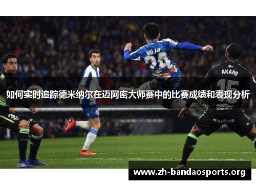 如何实时追踪德米纳尔在迈阿密大师赛中的比赛成绩和表现分析