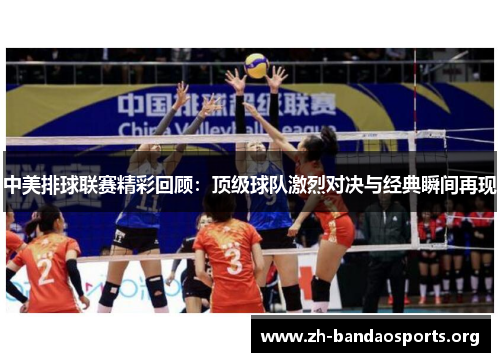 中美排球联赛精彩回顾：顶级球队激烈对决与经典瞬间再现