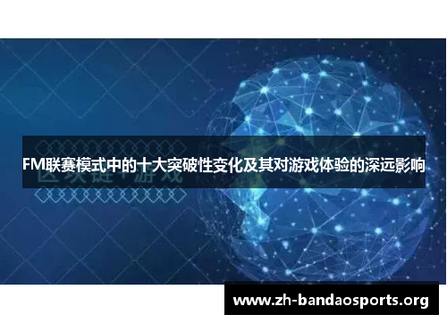 FM联赛模式中的十大突破性变化及其对游戏体验的深远影响