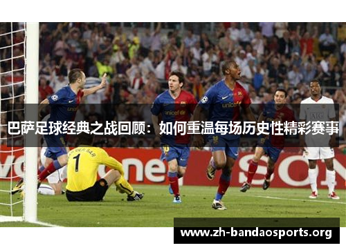 巴萨足球经典之战回顾：如何重温每场历史性精彩赛事