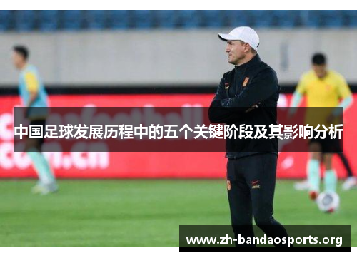 中国足球发展历程中的五个关键阶段及其影响分析