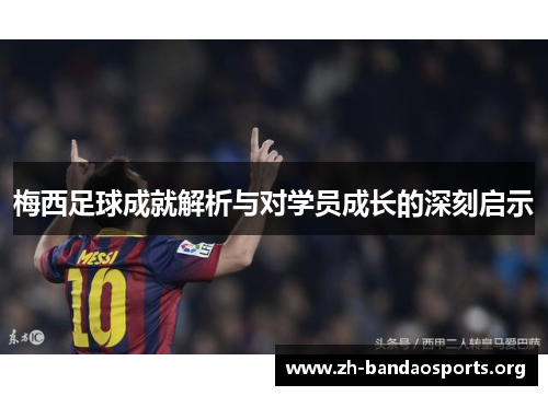 梅西足球成就解析与对学员成长的深刻启示