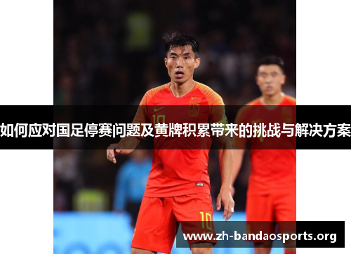 如何应对国足停赛问题及黄牌积累带来的挑战与解决方案