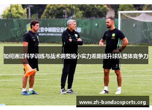如何通过科学训练与战术调整缩小实力差距提升球队整体竞争力