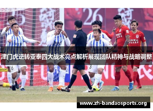 津门虎逆转亚泰四大战术亮点解析展现团队精神与战略调整