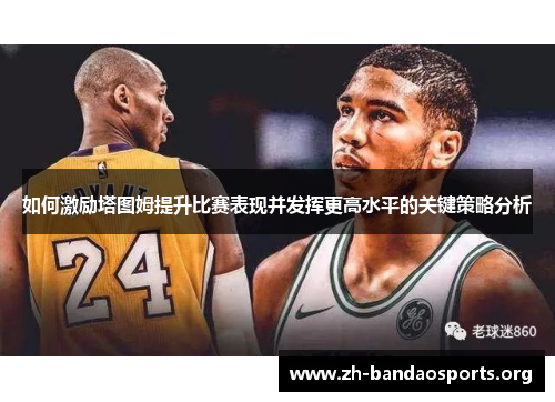 如何激励塔图姆提升比赛表现并发挥更高水平的关键策略分析