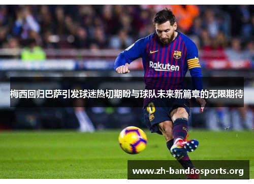 梅西回归巴萨引发球迷热切期盼与球队未来新篇章的无限期待