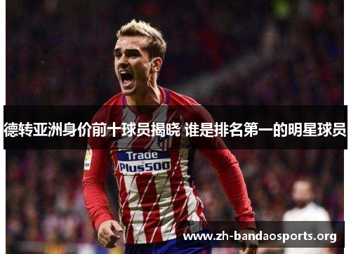德转亚洲身价前十球员揭晓 谁是排名第一的明星球员