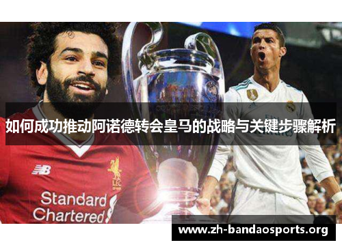 如何成功推动阿诺德转会皇马的战略与关键步骤解析