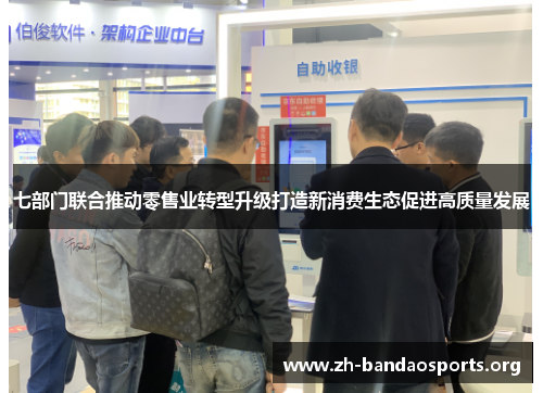 七部门联合推动零售业转型升级打造新消费生态促进高质量发展
