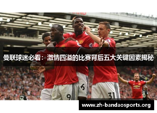曼联球迷必看：激情四溢的比赛背后五大关键因素揭秘