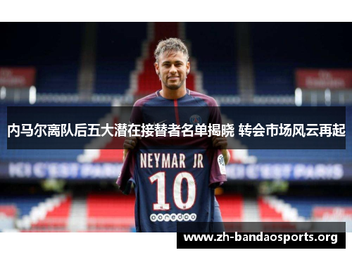 内马尔离队后五大潜在接替者名单揭晓 转会市场风云再起
