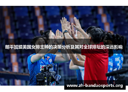 朗平加盟美国女排主帅的决策分析及其对全球排坛的深远影响