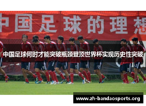 中国足球何时才能突破瓶颈登顶世界杯实现历史性突破