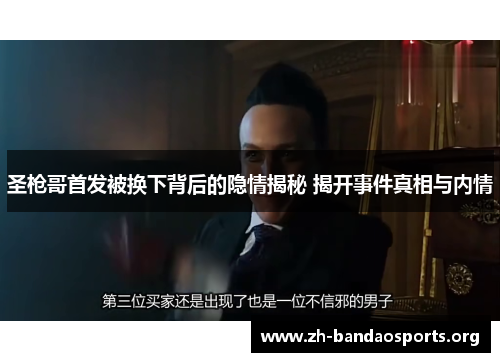 圣枪哥首发被换下背后的隐情揭秘 揭开事件真相与内情