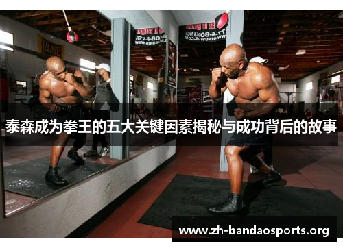 泰森成为拳王的五大关键因素揭秘与成功背后的故事