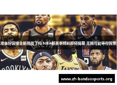 准备好迎接全新挑战了吗 NBA新赛季精彩即将揭幕 无限可能等你探索