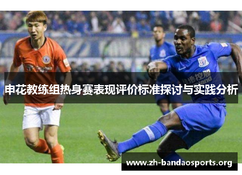 申花教练组热身赛表现评价标准探讨与实践分析