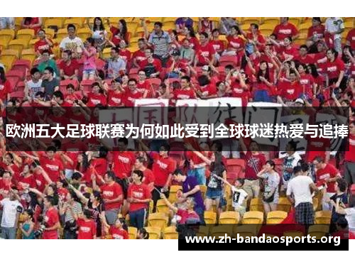 欧洲五大足球联赛为何如此受到全球球迷热爱与追捧
