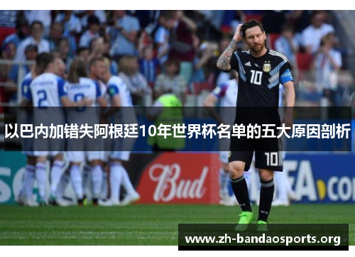 以巴内加错失阿根廷10年世界杯名单的五大原因剖析