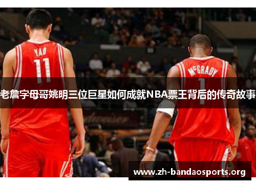 老詹字母哥姚明三位巨星如何成就NBA票王背后的传奇故事
