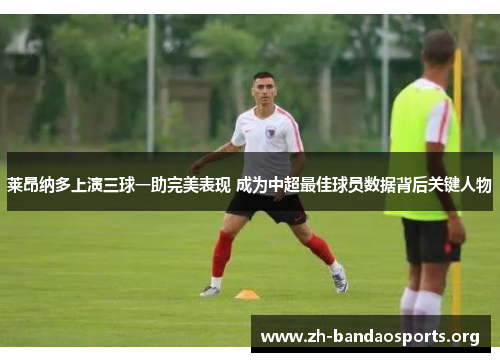莱昂纳多上演三球一助完美表现 成为中超最佳球员数据背后关键人物