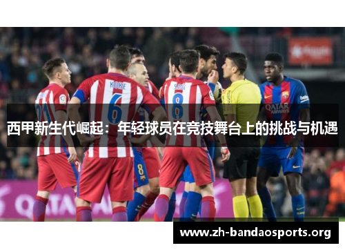 西甲新生代崛起：年轻球员在竞技舞台上的挑战与机遇