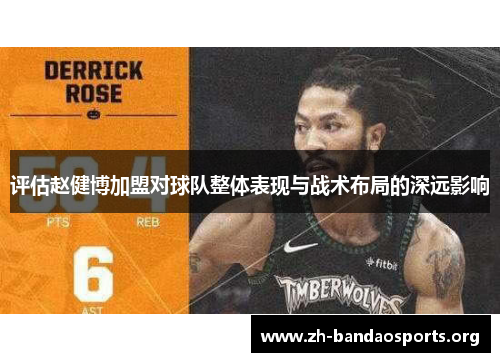 评估赵健博加盟对球队整体表现与战术布局的深远影响