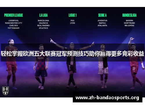 轻松掌握欧洲五大联赛冠军预测技巧助你赢得更多竞彩收益 轻松掌握欧洲五大联赛冠军预测技巧助你赢得更多竞彩收益