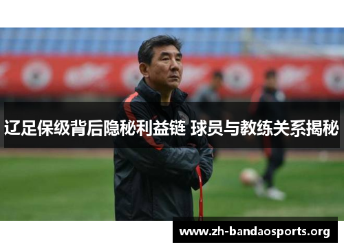 辽足保级背后隐秘利益链 球员与教练关系揭秘 辽足保级背后隐秘利益链 球员与教练关系揭秘