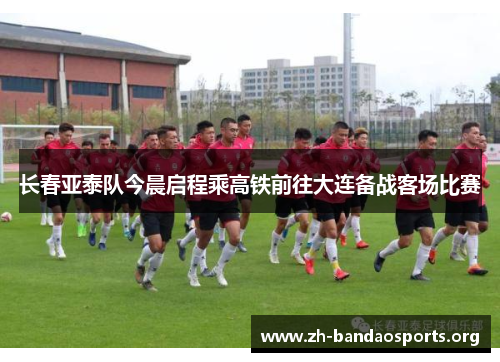 长春亚泰队今晨启程乘高铁前往大连备战客场比赛 长春亚泰队今晨启程乘高铁前往大连备战客场比赛
