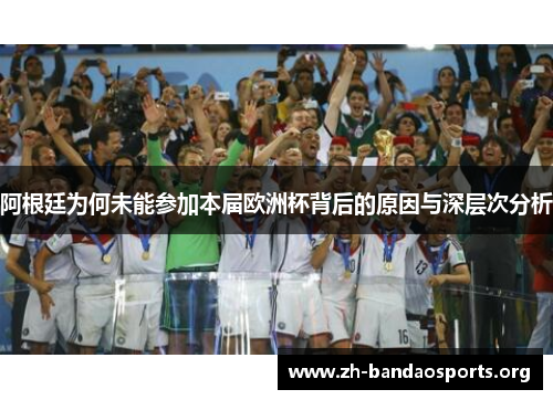阿根廷为何未能参加本届欧洲杯背后的原因与深层次分析