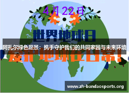 阿扎尔绿色愿景:携手守护我们的共同家园与未来环境 阿扎尔绿色愿景:携手守护我们的共同家园与未来环境