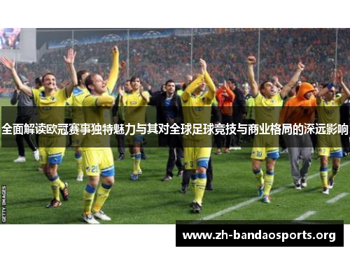 全面解读欧冠赛事独特魅力与其对全球足球竞技与商业格局的深远影响