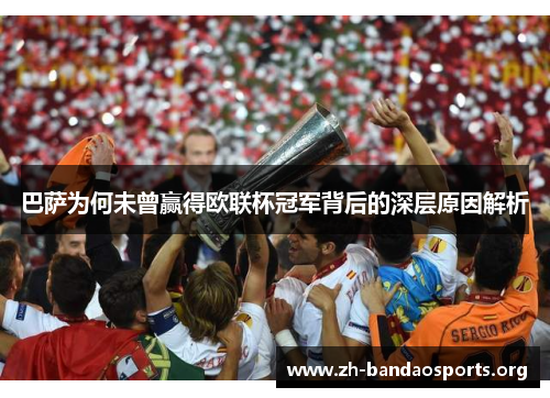 巴萨为何未曾赢得欧联杯冠军背后的深层原因解析