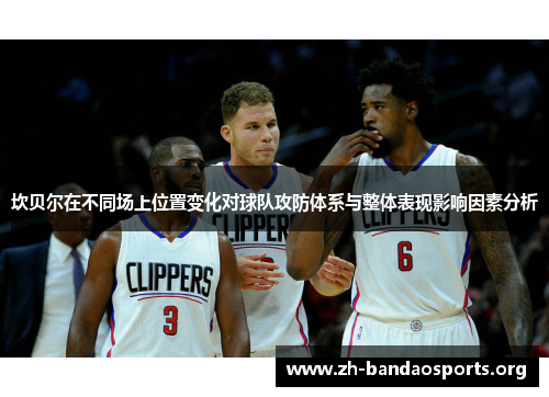 坎贝尔在不同场上位置变化对球队攻防体系与整体表现影响因素分析