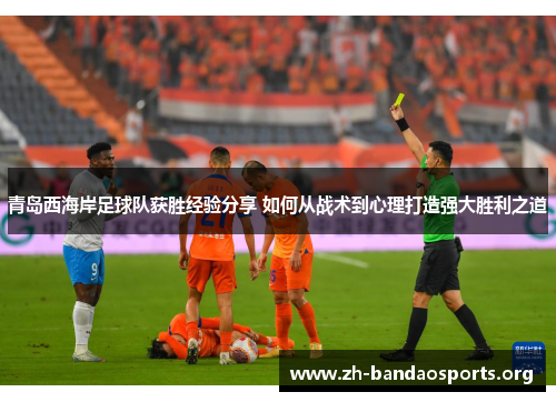 青岛西海岸足球队获胜经验分享 如何从战术到心理打造强大胜利之道
