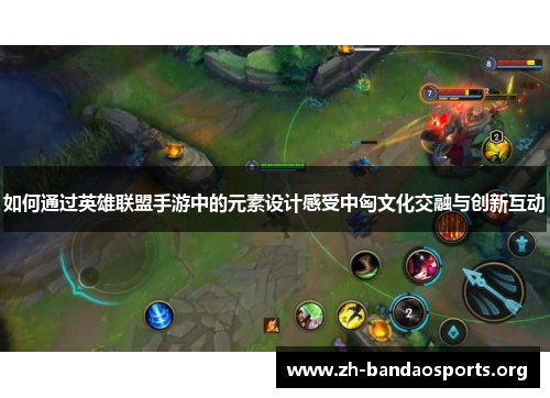 如何通过英雄联盟手游中的元素设计感受中匈文化交融与创新互动