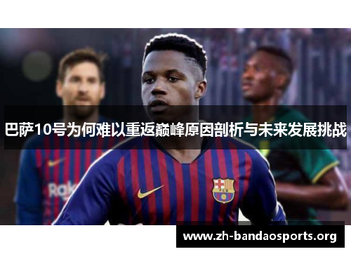 巴萨10号为何难以重返巅峰原因剖析与未来发展挑战