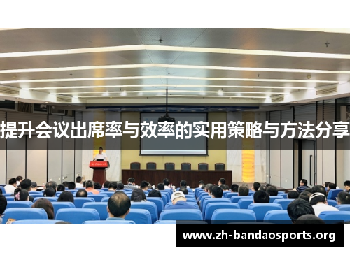 提升会议出席率与效率的实用策略与方法分享 提升会议出席率与效率的实用策略与方法分享