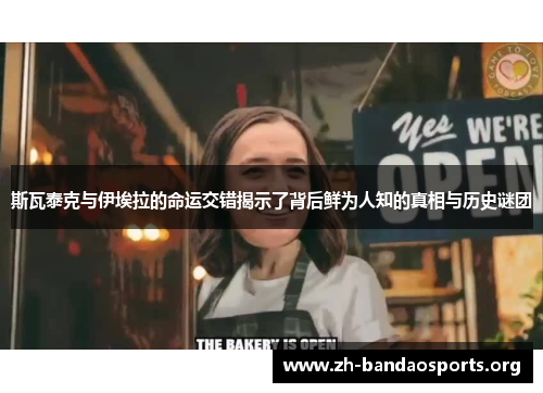 斯瓦泰克与伊埃拉的命运交错揭示了背后鲜为人知的真相与历史谜团