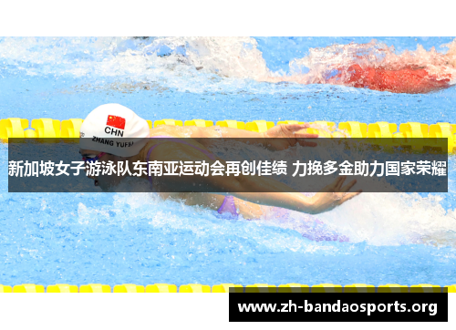新加坡女子游泳队东南亚运动会再创佳绩 力挽多金助力国家荣耀