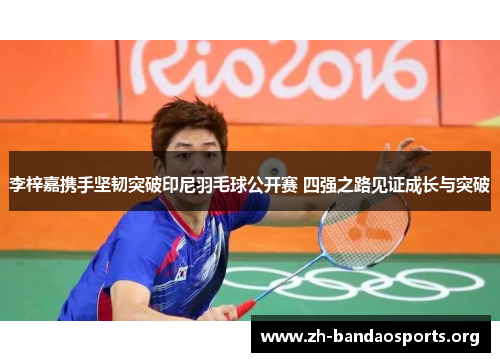 李梓嘉携手坚韧突破印尼羽毛球公开赛 四强之路见证成长与突破