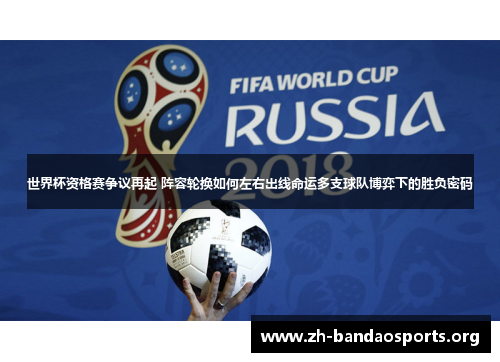 世界杯资格赛争议再起 阵容轮换如何左右出线命运多支球队博弈下的胜负密码